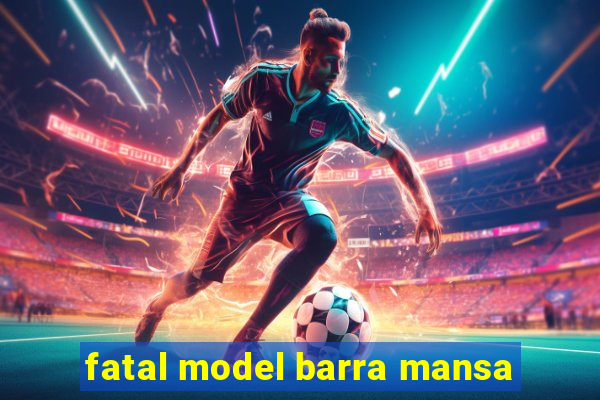 fatal model barra mansa